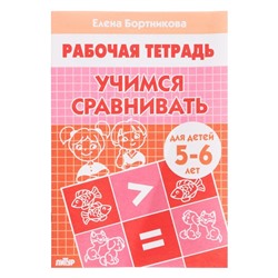 Рабочая тетрадь «Учимся сравнивать», для детей 5-6 лет, Бортникова Е. Ф.