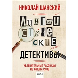 Лингвистические детективы. Увлекательные рассказы из жизни слов. Книга 1 Шанский Н.М.