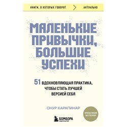 Маленькие привычки, большие успехи: 51 вдохновляющая практика, чтобы стать лучшей версией себя Карапинар Онур