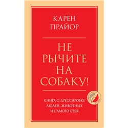 Не рычите на собаку! Книга о дрессировке людей, животных и самого себя Прайор К.