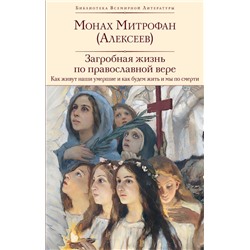 Загробная жизнь по православной вере (Как живут наши умершие и как будем жить и мы по смерти) Монах Митрофан (Алексеев)