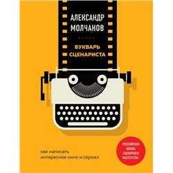 Букварь сценариста. Как написать интересное кино и сериал Молчанов А.В.