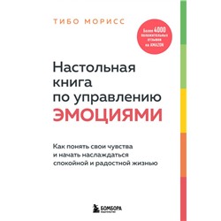 Настольная книга по управлению эмоциями. Как понять свои чувства и начать наслаждаться спокойной и радостной жизнью Морисс Т.