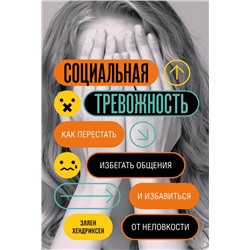 Социальная тревожность. Как перестать избегать общения и избавиться от неловкости Хендриксен Э.