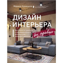 Дизайн интерьера без правил. Все тонкости ремонта и индивидуального дизайна для непрофессионалов Куницына М.П.