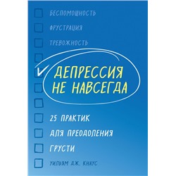 Депрессия не навсегда. 25 практик для преодоления грусти Кнаус У.