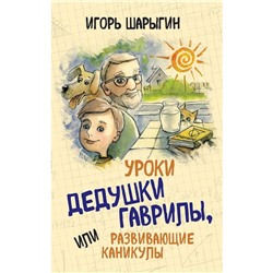 Уроки дедушки Гаврилы, или развивающие каникулы Шарыгин Игорь Фёдорович