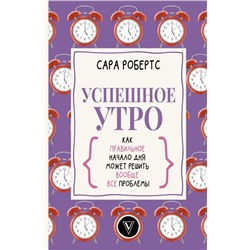 Успешное утро: как правильное начало дня может решить вообще все проблемы Робертс С.