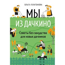 Мы из Дачкино. Советы без занудства для новых дачников Платонова О.Н.