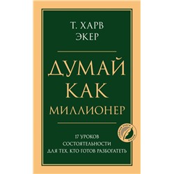 Думай как миллионер. 17 уроков состоятельности для тех, кто готов разбогатеть Экер Харв Т.