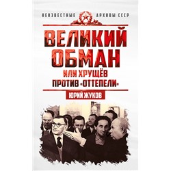 Великий обман, или Хрущёв против «оттепели» Жуков Юрий Николаевич