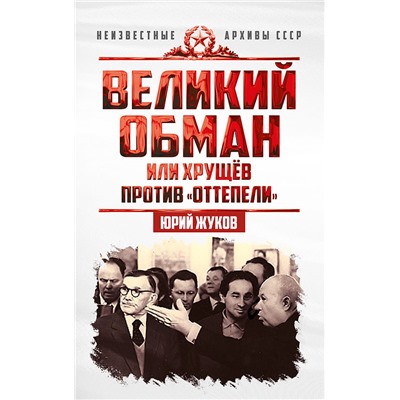 Великий обман, или Хрущёв против «оттепели» Жуков Юрий Николаевич