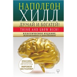 ДУМАЙ И БОГАТЕЙ! Самое полное издание, исправленное и дополненное Хилл Н.