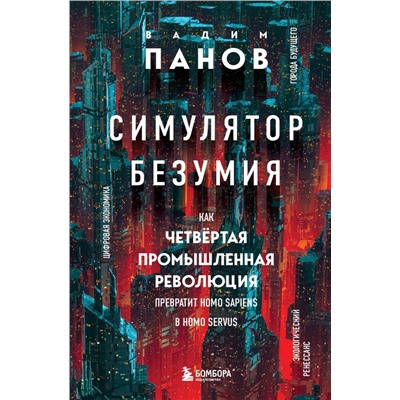 Симулятор безумия. Как Четвертая промышленная революция превратит Homo Sapiens в Homo Servus? Панов В.Ю.