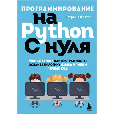 Программирование на Python с нуля. Учимся думать как программисты, осваиваем логику языка и пишем первый код! Фостер П.