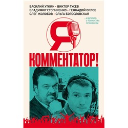 Я - комментатор! Василий Уткин, Виктор Гусев, Владимир Стогниенко, Геннадий Орлов и другие о тонкостях профессии Уткин В.В., Гусев В.М., Стогниенко В.С.