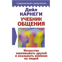 Учебник общения. Искусство завоевывать друзей и оказывать влияние на людей Карнеги Д.