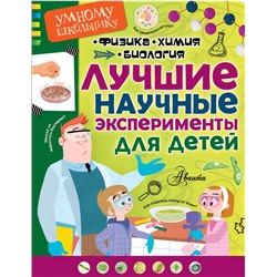 Лучшие научные эксперименты для детей. Физика, химия, биология .