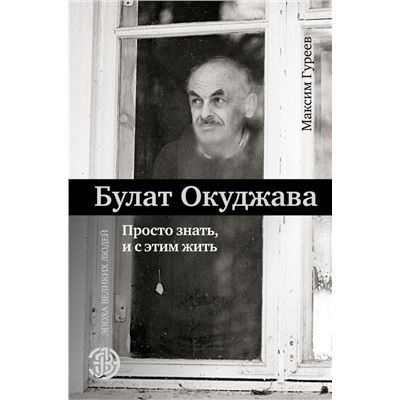 Булат Окуджава. Просто знать, и с этим жить Гуреев М.А.