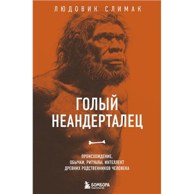 Голый неандерталец. Происхождение, обычаи, ритуалы, интеллект древних родственников человека Слимак Л.