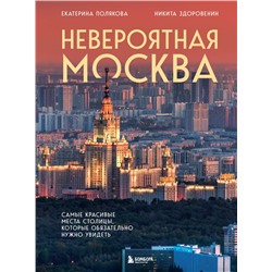 Невероятная Москва. Самые красивые места столицы, которые обязательно нужно увидеть Полякова Е.В., Здоровенин Н.Д.