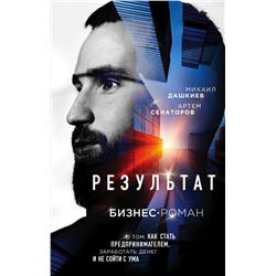 Результат. Бизнес-роман о том, как стать предпринимателем, заработать денег и не сойти с ума Дашкиев М.Ю., Сенаторов А.А.