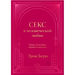 Секс в человеческой любви. Игры, в которые играют в постели. Подарочное издание (закрашенный обрез, лента-ляссе, тиснение, дизайнерская отделка) Берн Э.