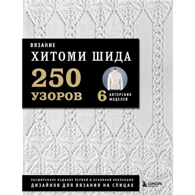 Вязание ХИТОМИ ШИДА. 250 узоров, 6 авторских моделей. Расширенное издание первой и основной коллекции дизайнов для вязания на спицах Шида Х.