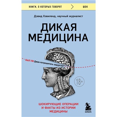 Дикая медицина. Шокирующие операции и факты из истории медицины Хэвиленд Д.