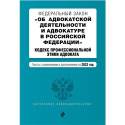 Федеральный закон "Об адвокатской деятельности и адвокатуре в Российской Федерации". "Кодекс профессиональной этики адвоката". Тексты с посл. изм. на 1 февраля 2022г. <не указано>