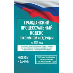 Гражданский процессуальный кодекс Российской Федерации на 2025 год. Со всеми изменениями, законопроектами и постановлениями судов