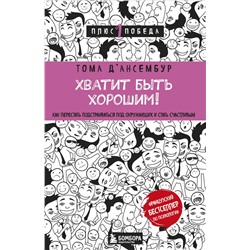 Хватит быть хорошим! Как перестать подстраиваться под других и стать счастливым Д’Ансембур Т.