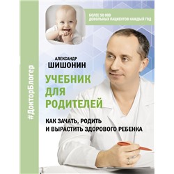 Учебник для родителей. Как зачать, родить и вырастить здорового ребенка Шишонин А.Ю.