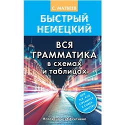 Быстрый немецкий. Вся грамматика в схемах и таблицах Матвеев С.А.