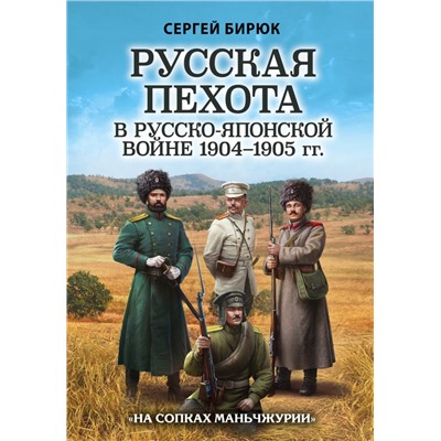 Русская пехота в русско-японской войне 1904-1905 гг. «На сопках Маньчжурии» Бирюк С.Н.