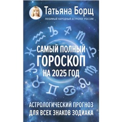 Самый полный гороскоп на 2025 год. Астрологический прогноз для всех знаков Зодиака Борщ Татьяна