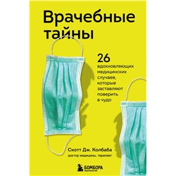 Врачебные тайны. 26 вдохновляющих медицинских случаев, которые заставляют поверить в чудо Колбаба С.