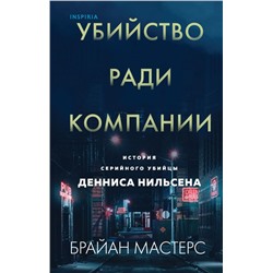 Убийство ради компании. История серийного убийцы Денниса Нильсена Мастерс Б.