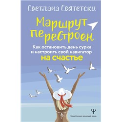 Маршрут перестроен. Как остановить день сурка и настроить свой навигатор на счастье Святетски Светлана