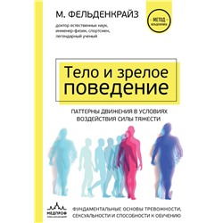 Тело и зрелое поведение. Фундаментальные основы тревожности, сексуальности и способности к обучению. Паттерны движения в условиях воздействия силы тяжести Фельденкрайз М.