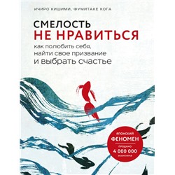 Смелость не нравиться. Как полюбить себя, найти свое призвание и выбрать счастье Кишими Ичиро., Кога Фумитаке