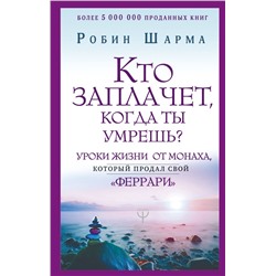 Кто заплачет, когда ты умрешь? Уроки жизни от монаха, который продал свой «феррари» Шарма Р.