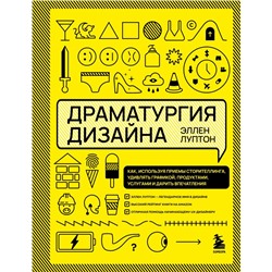 Драматургия дизайна. Как, используя приемы сторителлинга, удивлять графикой, продуктами, услугами и дарить впечатления Луптон Э.