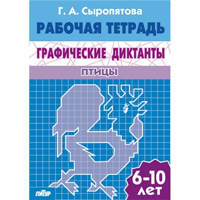 Графические диктанты (для детей 6-10 лет). Птицы. Сыропятова Г.А. Рабочая тетрадь