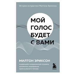 Мой голос будет с вами. Истории из практики Милтона Эриксона Эриксон Милтон