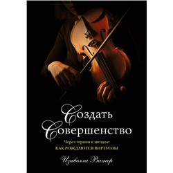 Создать совершенство. Через тернии к звездам: как рождаются виртуозы Вагнер И.