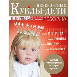 Невероятные куклы-дети. Впервые: полный курс по созданию РЕБОРНА