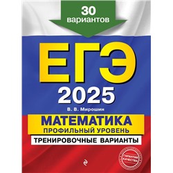 ЕГЭ-2025. Математика. Профильный уровень. Тренировочные варианты. 30 вариантов Мирошин В.В.