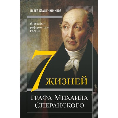 Семь жизней графа Михаила Сперанского. Биография реформатора России Крашенинников П.В.