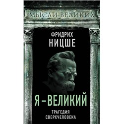 Я – великий. Трагедия сверхчеловека Ницше Ф.